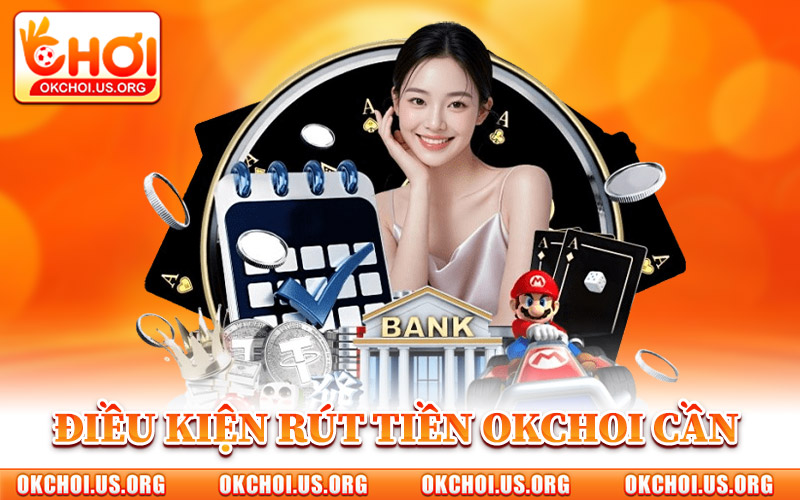 Điều Kiện Rút Tiền Okchoi Cần Biết