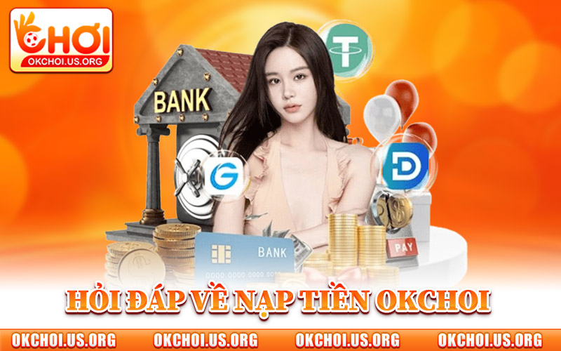 Hỏi Đáp Nhanh Về Nạp Tiền Okchoi