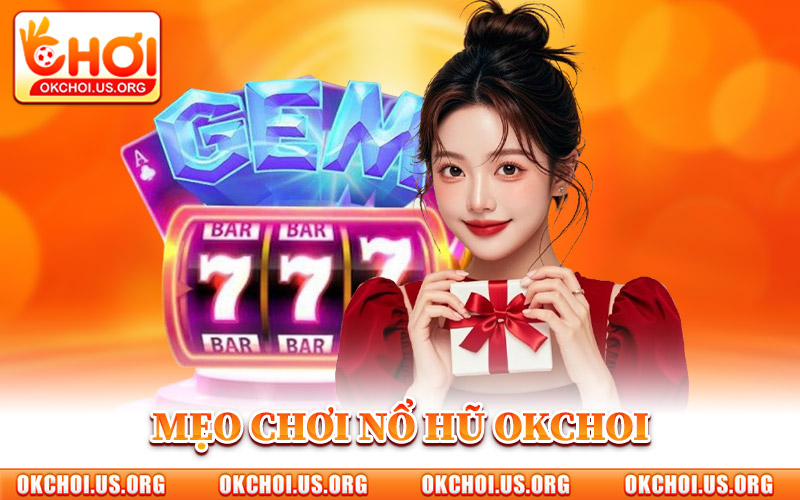 Mẹo Chơi Nổ Hũ Okchoi Sao Cho Lời
